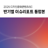 2025년 디자인문화콘텐츠ISC 반기별 이슈리포트 통합본